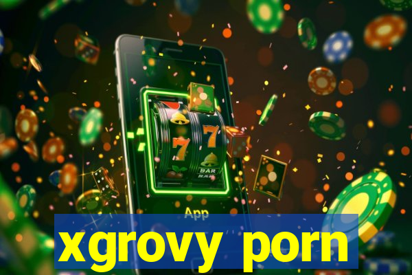 xgrovy porn